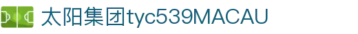 太阳集团tyc539(macau·有限公司)官网-欢迎莅临